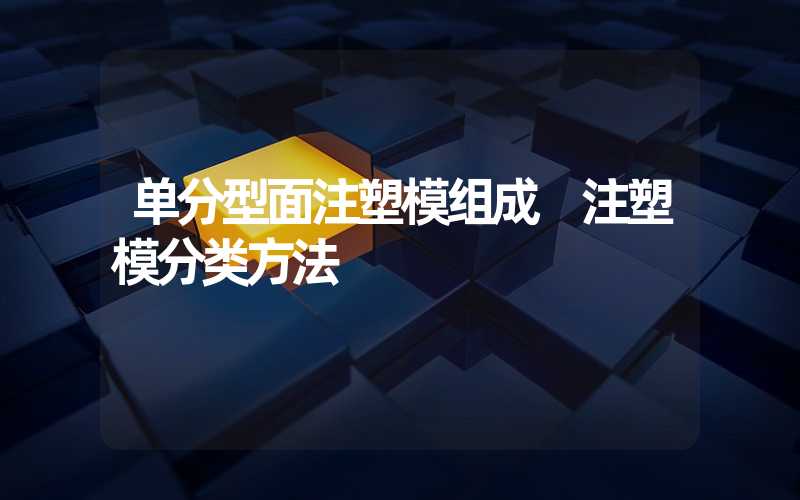 单分型面注塑模组成 注塑模分类方法